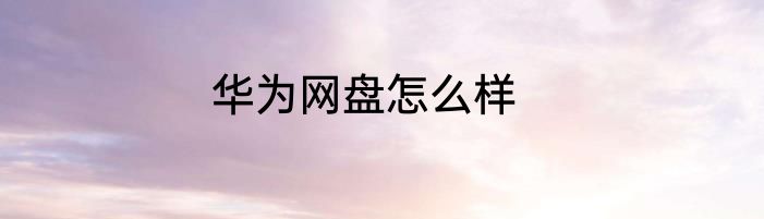 华为网盘怎么样