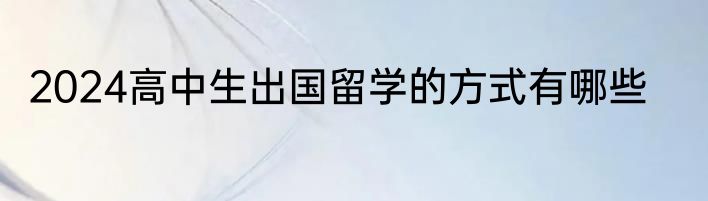 2024高中生出国留学的方式有哪些