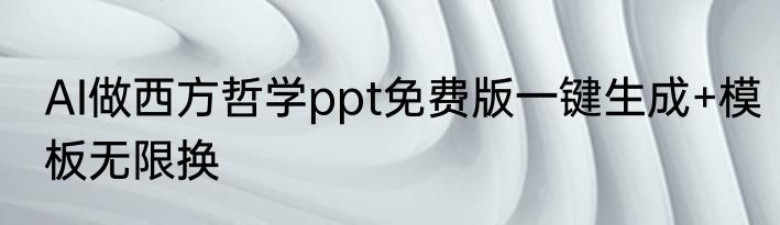 AI做西方哲学ppt免费版一键生成+模板无限换