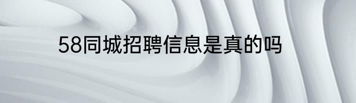 58同城招聘信息是真的吗