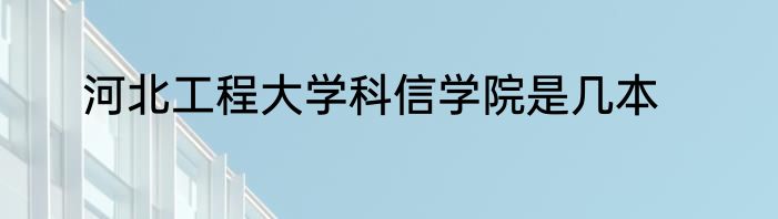 河北工程大学科信学院是几本