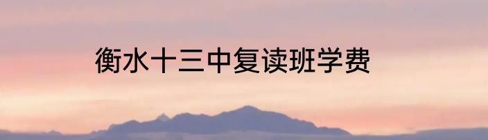 衡水十三中复读班学费