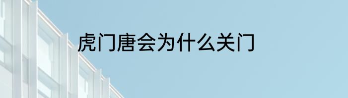 虎门唐会为什么关门