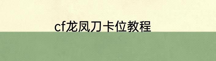 cf龙凤刀卡位教程