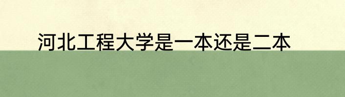 河北工程大学是一本还是二本