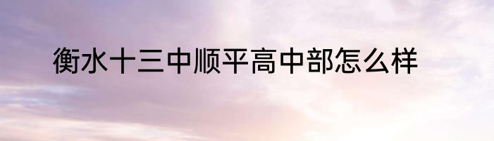 衡水十三中顺平高中部怎么样
