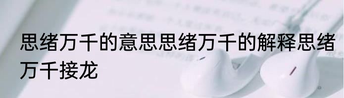 思绪万千的意思思绪万千的解释思绪万千接龙