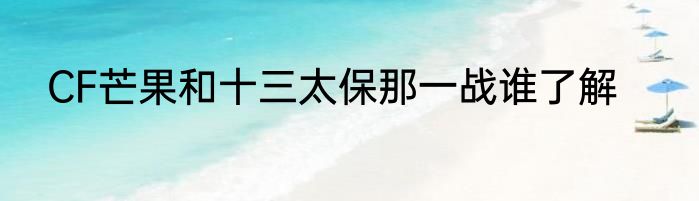 CF芒果和十三太保那一战谁了解