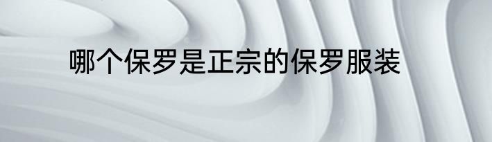 哪个保罗是正宗的保罗服装