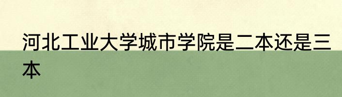 河北工业大学城市学院是二本还是三本