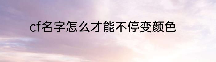 cf名字怎么才能不停变颜色