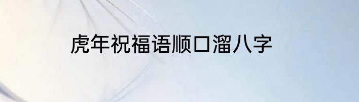 虎年祝福语顺口溜八字