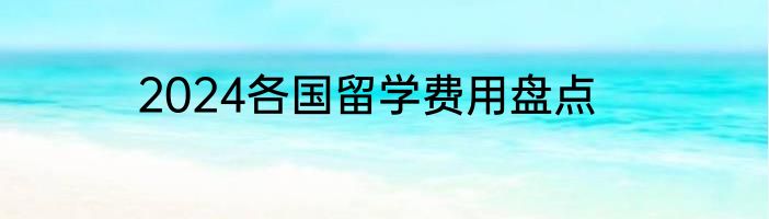 2024各国留学费用盘点