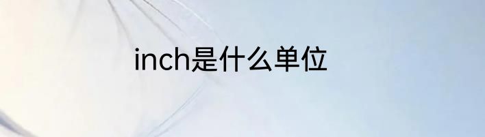 inch是什么单位