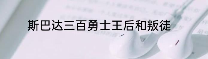 斯巴达三百勇士王后和叛徒