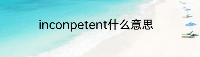 inconpetent什么意思