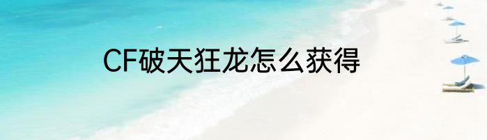 CF破天狂龙怎么获得