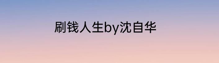 刷钱人生by沈自华