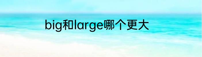 big和large哪个更大