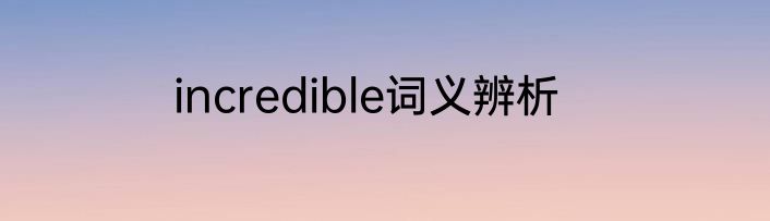 incredible词义辨析