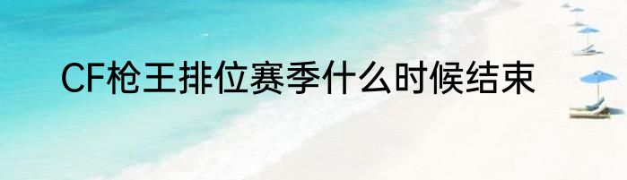 CF枪王排位赛季什么时候结束