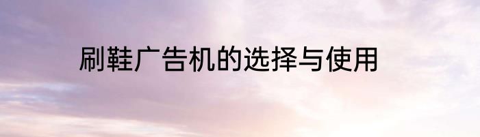 刷鞋广告机的选择与使用