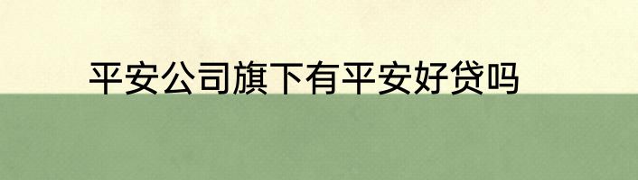 平安公司旗下有平安好贷吗