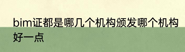bim证都是哪几个机构颁发哪个机构好一点