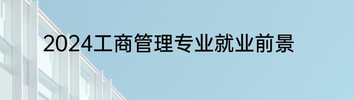 2024工商管理专业就业前景