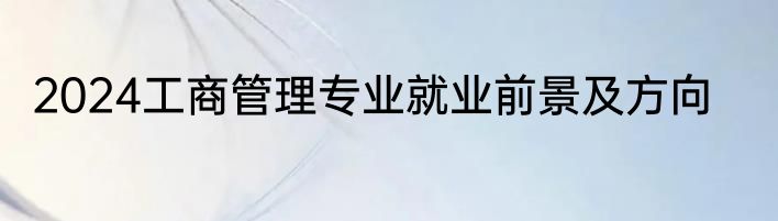 2024工商管理专业就业前景及方向