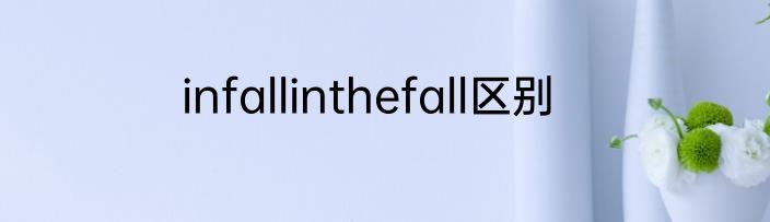 infallinthefall区别