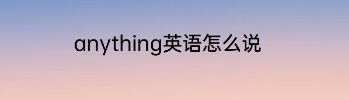 anything英语怎么说
