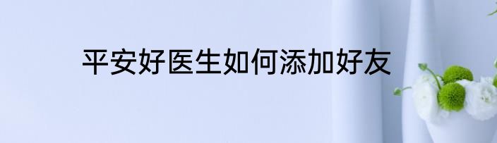 平安好医生如何添加好友