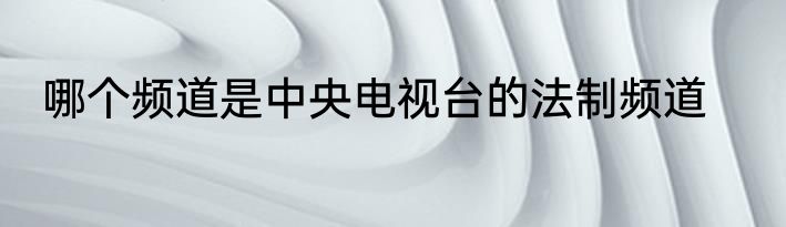 哪个频道是中央电视台的法制频道