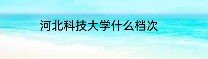 河北科技大学什么档次