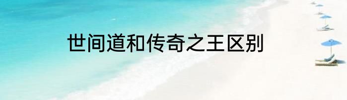 世间道和传奇之王区别