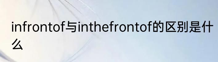 infrontof与inthefrontof的区别是什么
