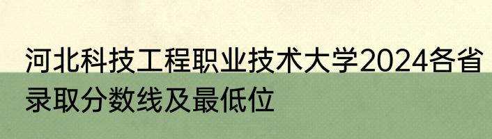 河北科技工程职业技术大学2024各省录取分数线及最低位