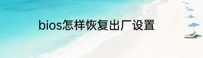 bios怎样恢复出厂设置