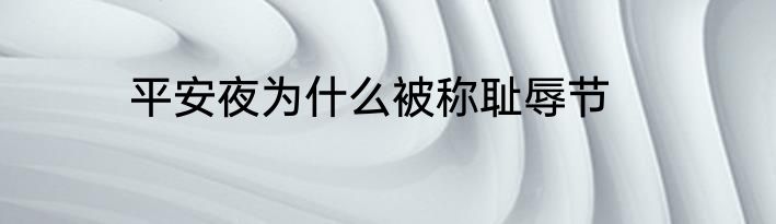 平安夜为什么被称耻辱节