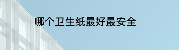 哪个卫生纸最好最安全