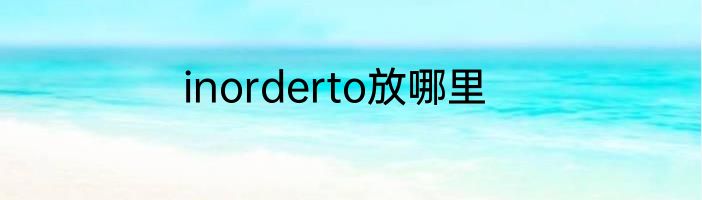 inorderto放哪里