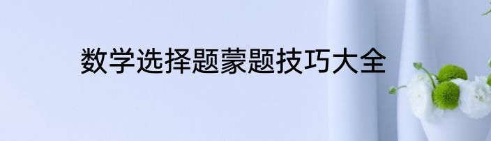 数学选择题蒙题技巧大全