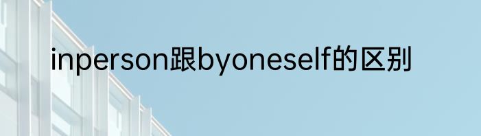 inperson跟byoneself的区别