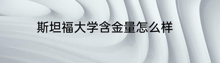 斯坦福大学含金量怎么样