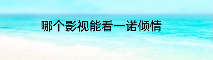 哪个影视能看一诺倾情