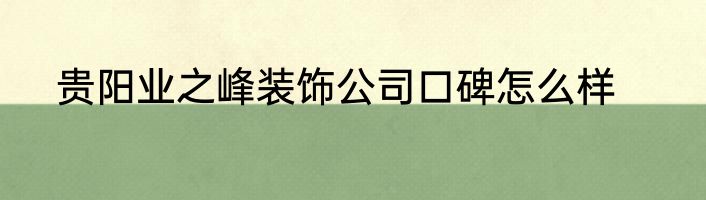 贵阳业之峰装饰公司口碑怎么样