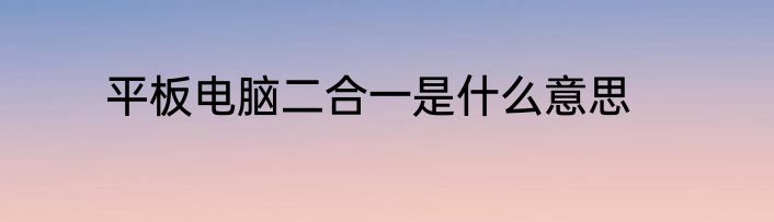 平板电脑二合一是什么意思