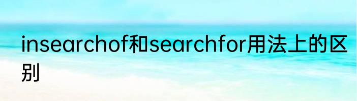 insearchof和searchfor用法上的区别