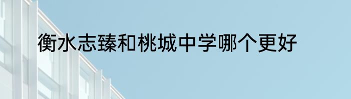 衡水志臻和桃城中学哪个更好
